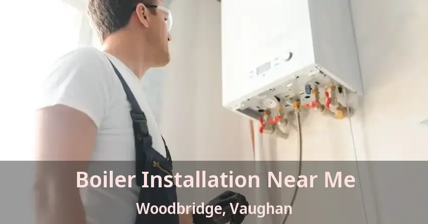Boiler Installation Near Me Woodbridge, Vaughan - ON